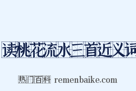 读桃花流水三首近义词是什么意思的图片